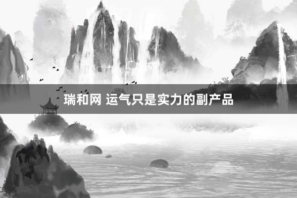 瑞和网 运气只是实力的副产品