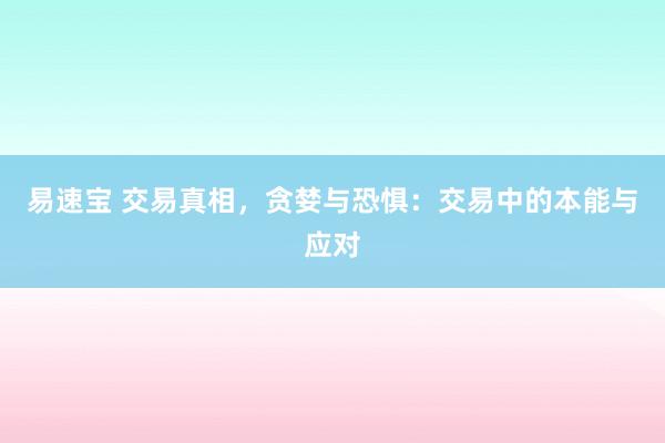 易速宝 交易真相，贪婪与恐惧：交易中的本能与应对