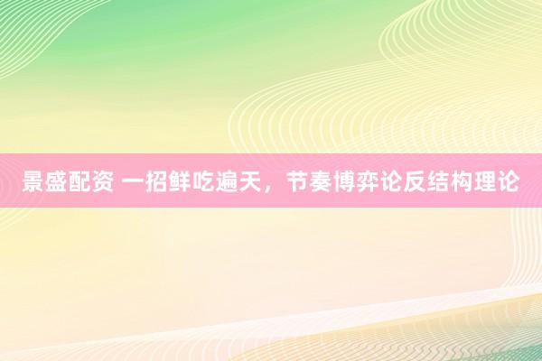 景盛配资 一招鲜吃遍天，节奏博弈论反结构理论
