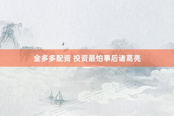 金多多配资 投资最怕事后诸葛亮