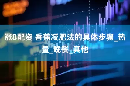 涨8配资 香蕉减肥法的具体步骤_热量_晚餐_其他