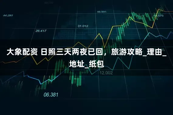 大象配资 日照三天两夜已回，旅游攻略_理由_地址_纸包