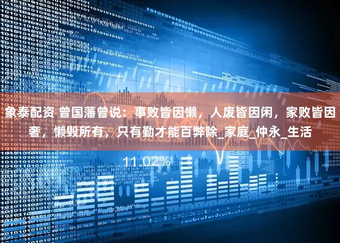 象泰配资 曾国藩曾说：事败皆因懒，人废皆因闲，家败皆因奢，懒毁所有，只有勤才能百弊除_家庭_仲永_生活