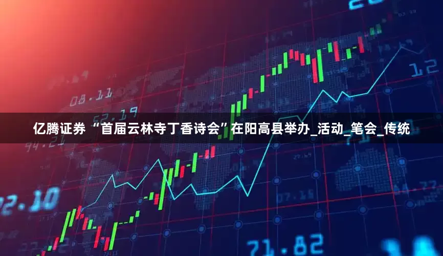 亿腾证券 “首届云林寺丁香诗会”在阳高县举办_活动_笔会_传统