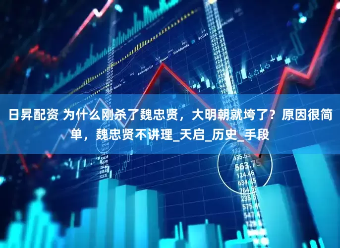 日昇配资 为什么刚杀了魏忠贤，大明朝就垮了？原因很简单，魏忠贤不讲理_天启_历史_手段