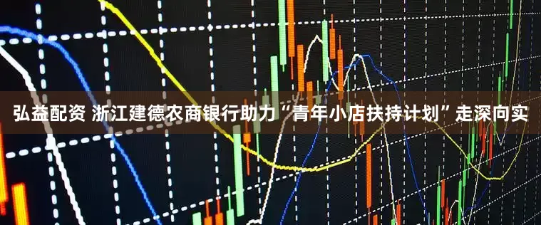 弘益配资 浙江建德农商银行助力“青年小店扶持计划”走深向实