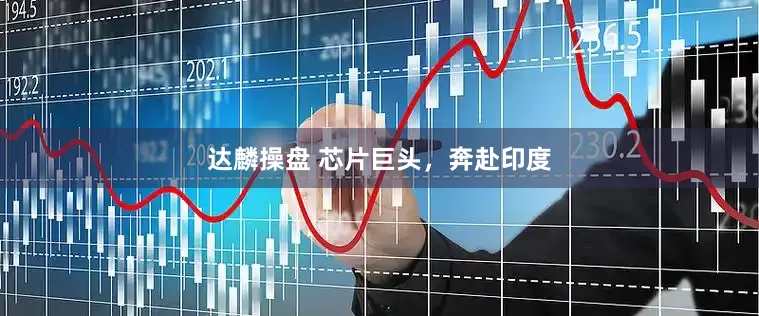 达麟操盘 芯片巨头，奔赴印度