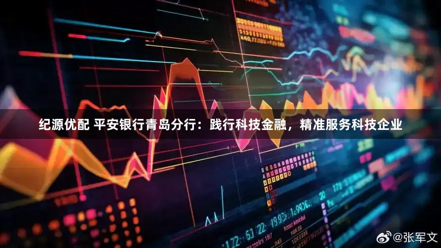 纪源优配 平安银行青岛分行：践行科技金融，精准服务科技企业