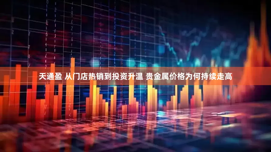天通盈 从门店热销到投资升温 贵金属价格为何持续走高
