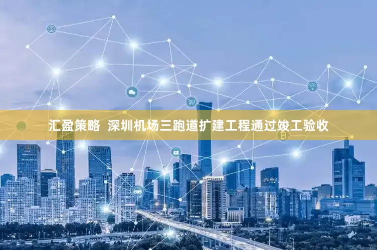汇盈策略  深圳机场三跑道扩建工程通过竣工验收