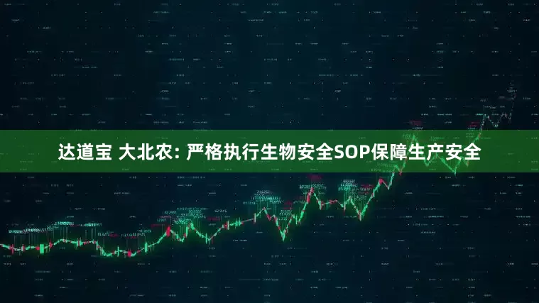 达道宝 大北农: 严格执行生物安全SOP保障生产安全